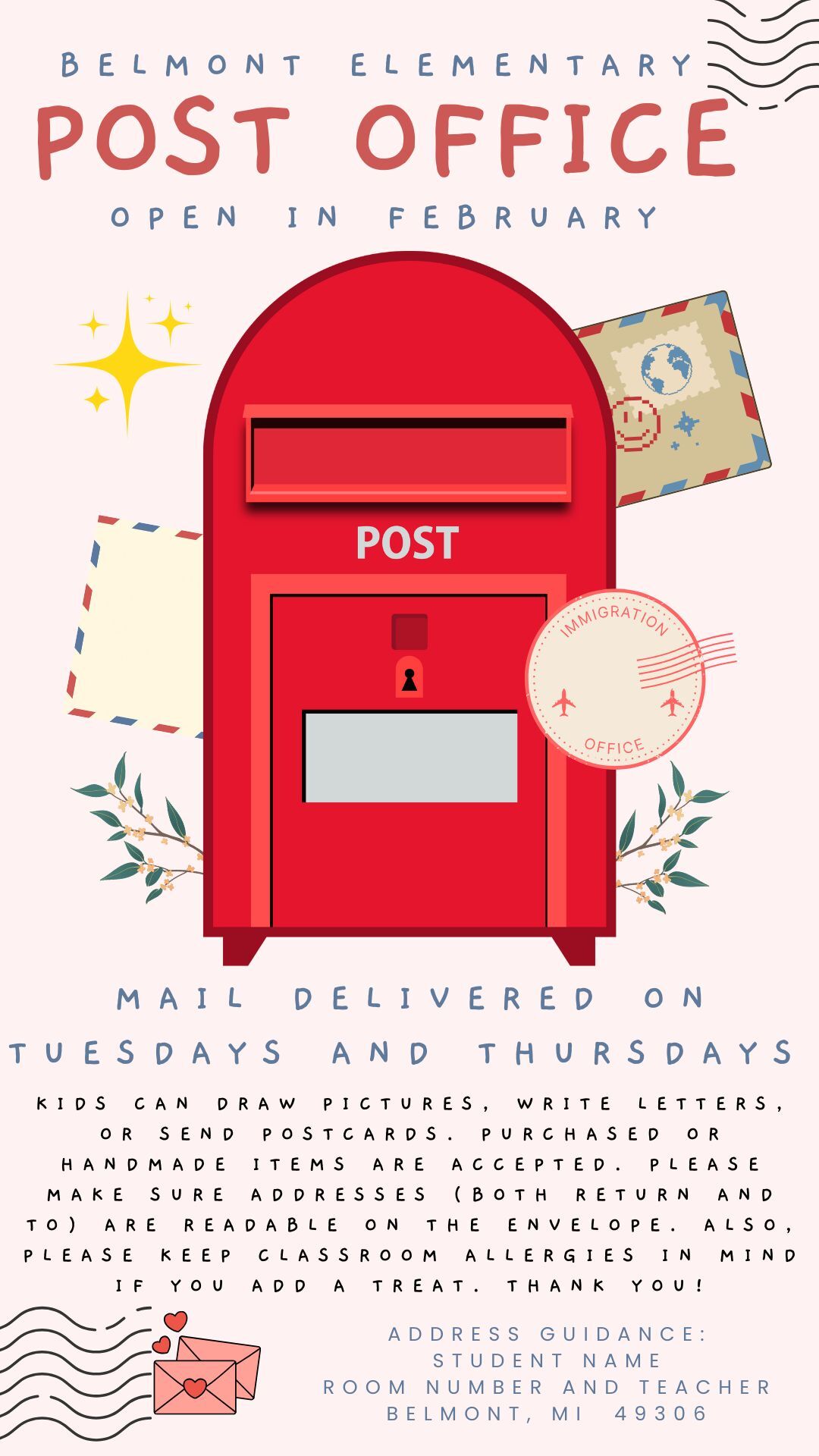 Our annual Belmont Post Office will be open during the month of February.  Students call mail letters, pictures, and postcards all month long. Mail will be delivered on Tuesdays and Thursdays.  Thank you for encouraging you student to embrace this opportunity to spread kindness through their mailings.