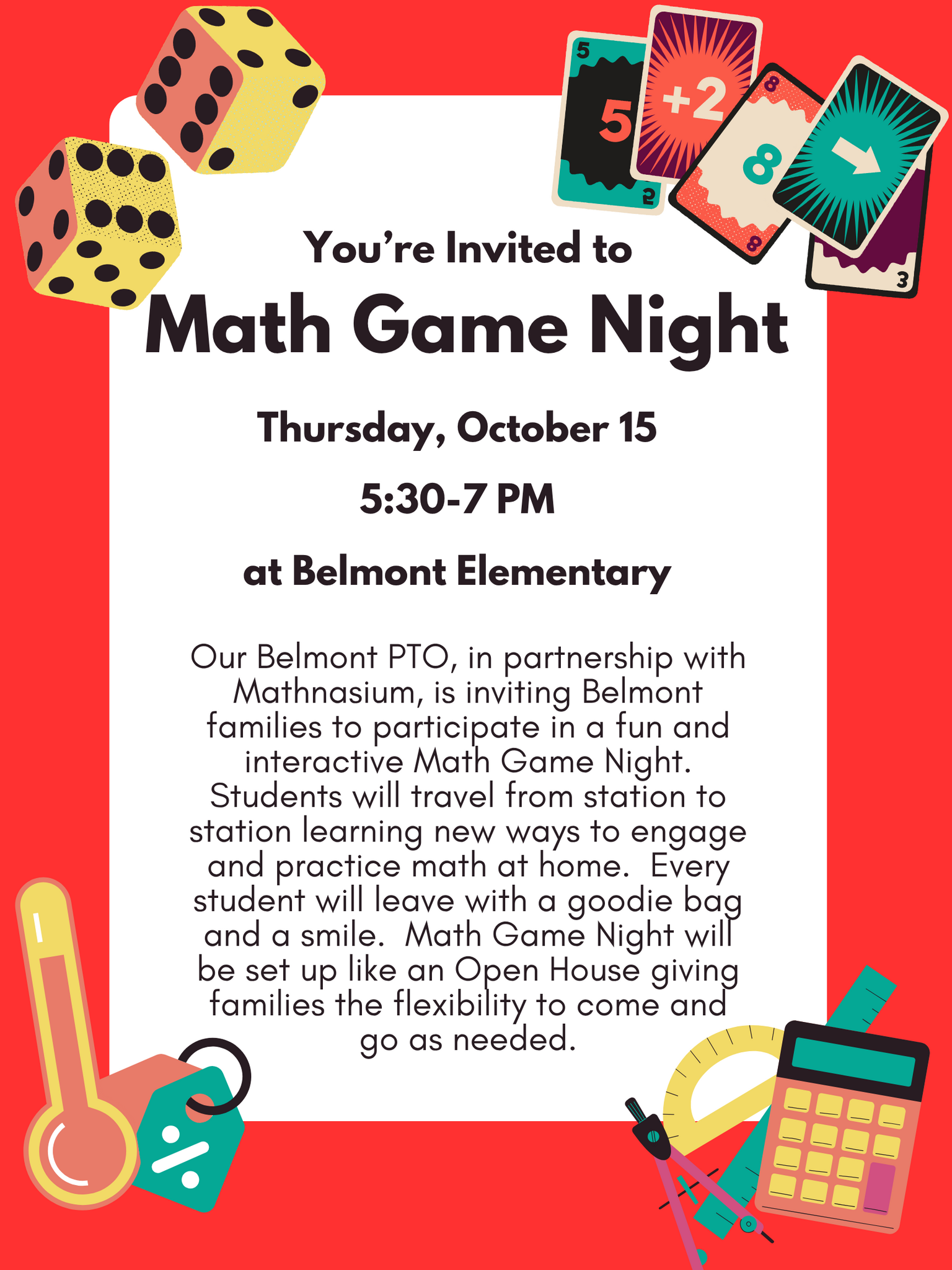 Our Belmont PTO, in partnership with Mathnasium, is inviting Belmont families to participate in Math Game Night on Thursday, October 15 from 5:30-7 pm.  Students will travels from station to station learning new ways to engage and practice math at home.  Every student will leave with a goodie bag and a smile.  Math Game Night will be set up like an Open House giving families the flexibility to come and go as needed.