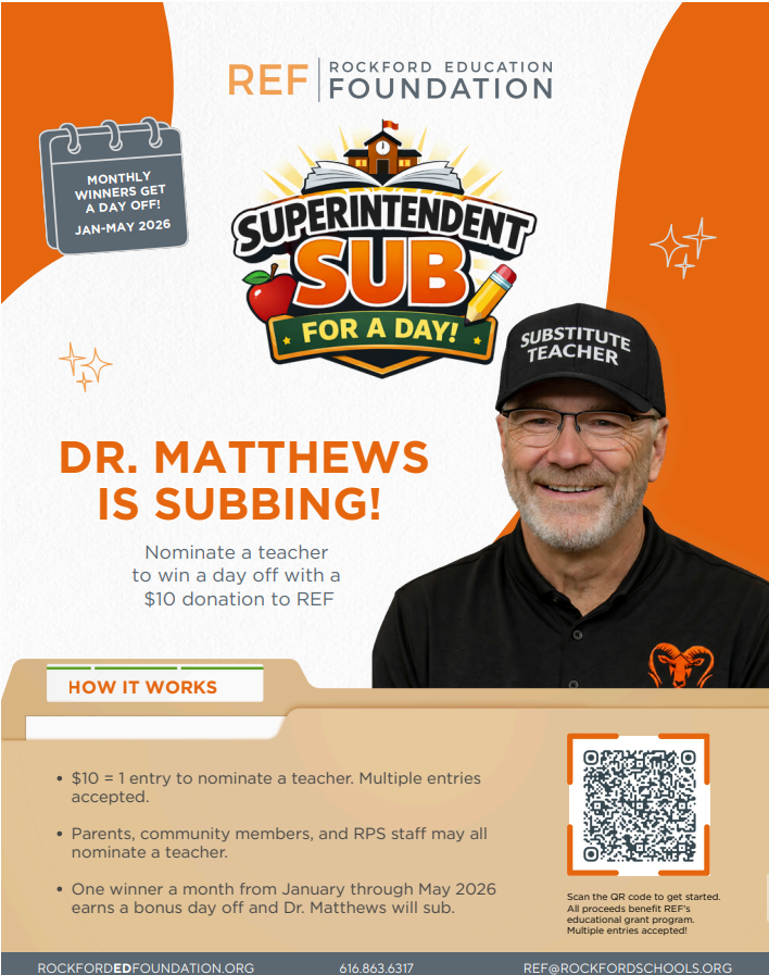 Once a month, Dr. Matthews will step back into the classroom as a substitute for a day for a lucky RPS staff member! Nominate a Rockford Public Schools teacher for a well-deserved day off with each $10 donation to the Rockford Education Foundation (REF)! The first drawing is January 20th. There will be other drawings once a month through May 2026. Parents, community members, and RPS staff may all nominate a teacher for the drawing. A $10 donation per nomination is all that it takes. Multiple entries are accepted.   Click here to Nominate a Teacher Your donations support REF educational grants for our schools!   Rockford Education Foundation (REF) ref@rockfordschools.org
