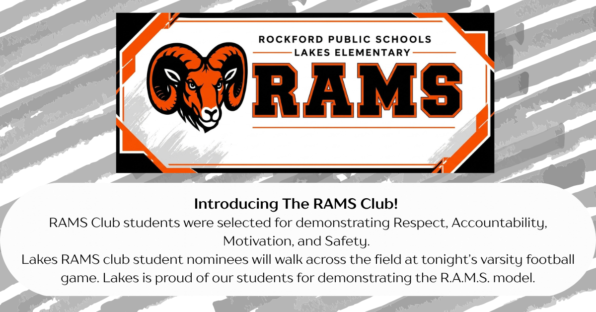 Introducting the RAMS club! Rams club students were selected for demonstraing Respect, Accountability, Motivation, and Safety. Lakes RAMS club student nominees will walk across the field at tonight's varisty football game. Lakes is proud of our students for demonstrating the R.A.M.S. model.