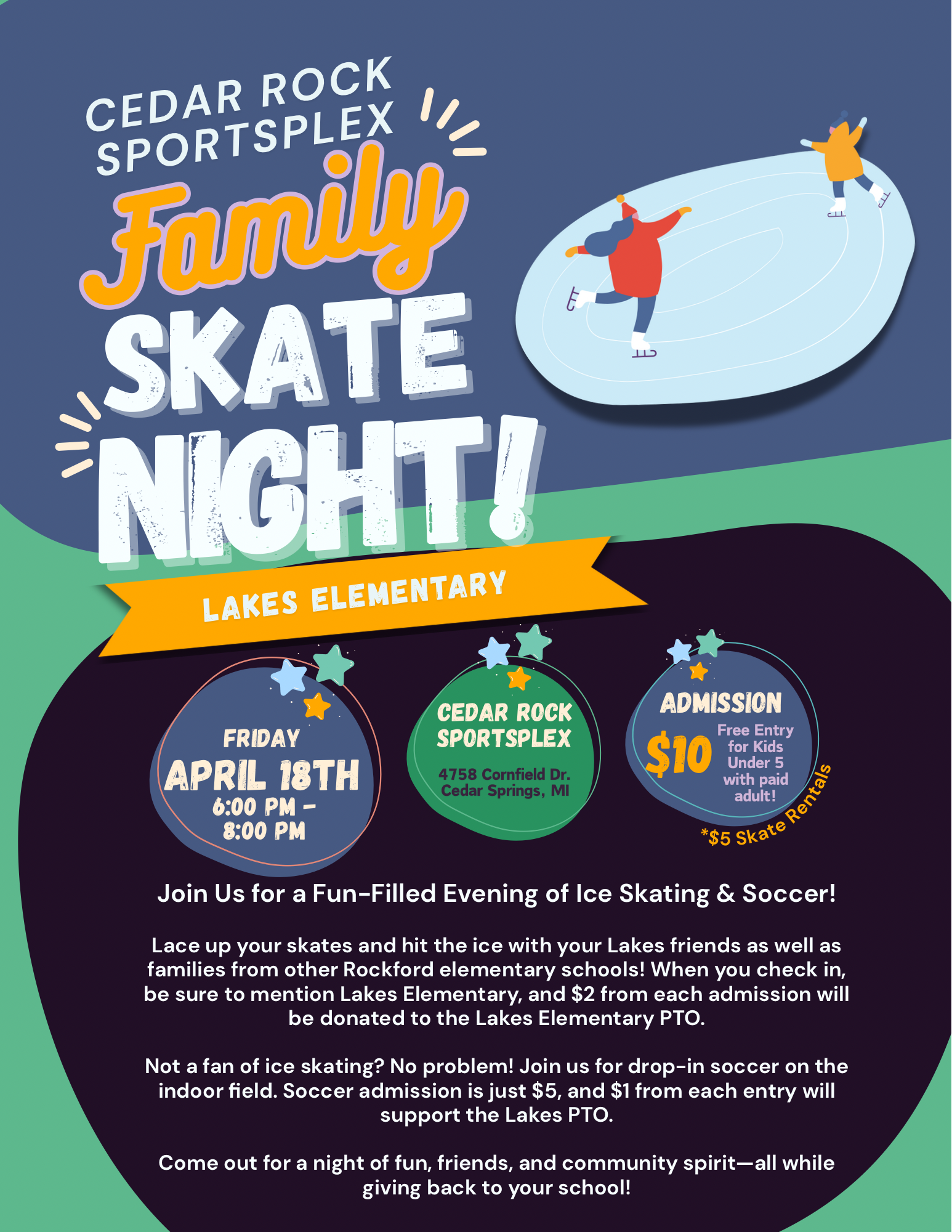 Family Skate Night at Cedar Rock Sportsplex. Friday, April 18th from 6:00pm - 8pm. Admission is $10. Free entry to kids under 5 with paid adult. $5 skate rentals. Lace up your skates and hit the ice with your friends as well as families from other rockford elementaries. $2 from each admission will be donated to the Lakes Elementary PTO. Not a fan of ice skating? Join us for drop-in soccer on the indoor soccer field. Soccer admission i sjust $5 and $ from each entry will support the Lakes PTO.