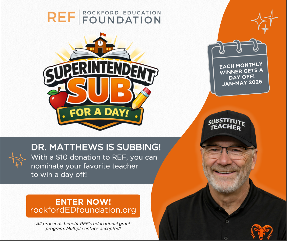Superintendent Sub for a Day! With a $10 donation to REF (Rockford Educational Foundation), you can nominate your favorite teacher to win a day off!  Each monthly winner gets a day off, January - May 2026!  All proceeds benefit REF's educational grant program.  Multiple entries accepted.  Visit the REF website to enter!