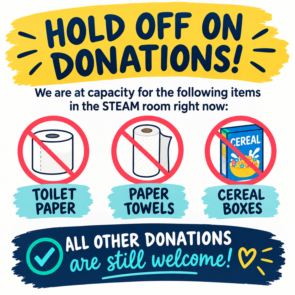Hold off on donations. We are at capacity for the following items in the STEAM room right now: Toilet paper rolls, paper towel rolls, cereal boxes.  All other donations are still welcome!