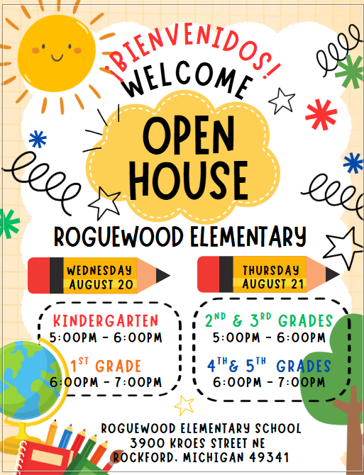 Bienvenidos! Welcome. Open House Roguewood Elementary. Wednesday August 20 Kindergarten 5pm -6pm and 1st grade 6pm-7pm. Thursday August 21 2nd and 3rd grade 5pm-6pm. 4th and 5th grades 6pm-7pm.