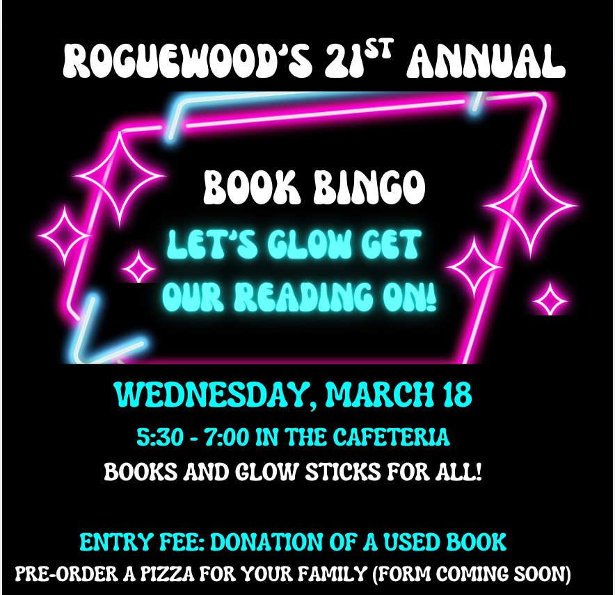 Roguewood's 21st annual book bingo. let's glow get our reading on! Wednesday, March 18 from 5:30-7:00 in Roguewood's cafeteria. Books and glowsticks for all. Entry fee: donation of a used book. Pre order a pizza for your family (form coming soon)