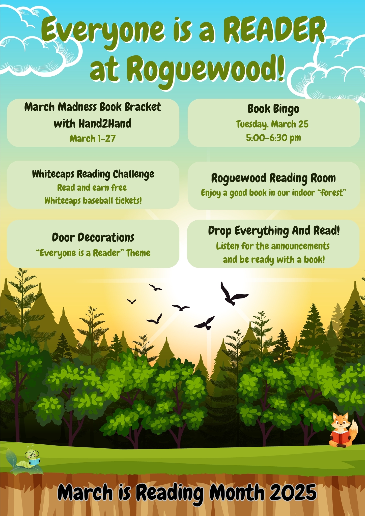 March Madness Book Bracket with Hand2HandMarch 1-27; Book Bingo Tuesday, March 25 5:00-6:30 pm; Whitecaps Reading Challenge Read and earn free Whitecaps baseball tickets!;  Roguewood Reading Room Enjoy a good book in our indoor “forest” ; Door Decorations “Everyone is a Reader” Theme; Drop Everything And Read! Listen for the announcements and be ready with a book!